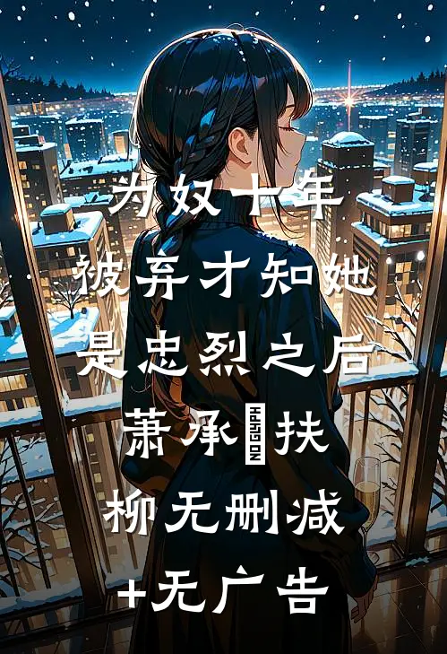 为奴十年，被弃才知她是忠烈之后萧承璟扶柳无删减+无广告