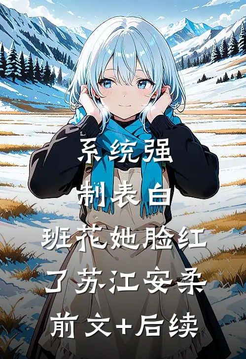 系统强制表白，班花她脸红了苏江安柔前文+后续