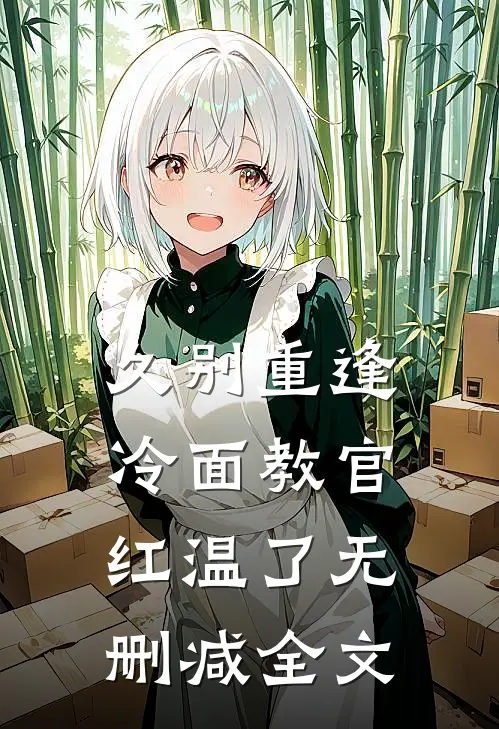 久别重逢：冷面教官红温了无删减全文