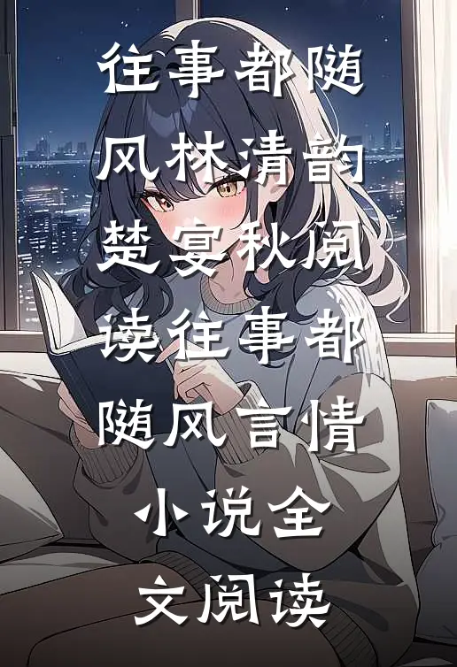 往事都随风林清韵楚宴秋阅读_往事都随风言情小说全文阅读