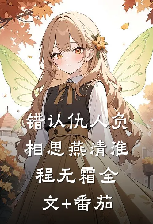 错认仇人负相思燕清淮程无霜全文+番茄