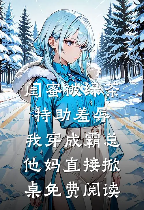闺蜜被绿茶特助羞辱，我穿成霸总他妈直接掀桌免费阅读