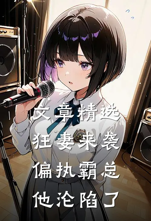 文章精选狂妻来袭，偏执霸总他沦陷了