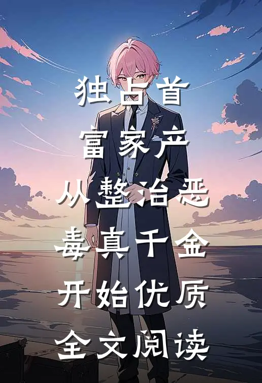 独占首富家产，从整治恶毒真千金开始优质全文阅读