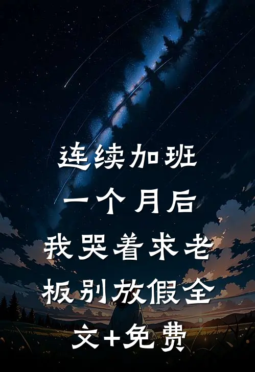 连续加班一个月后，我哭着求老板别放假全文+免费
