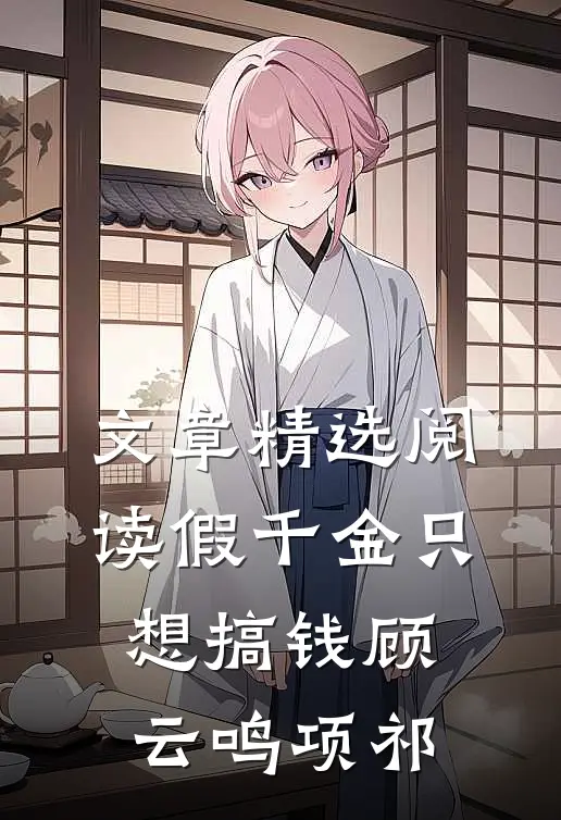 文章精选阅读假千金只想搞钱顾云鸣项祁