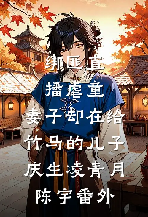 绑匪直播虐童，妻子却在给竹马的儿子庆生凌青月陈宇 番外