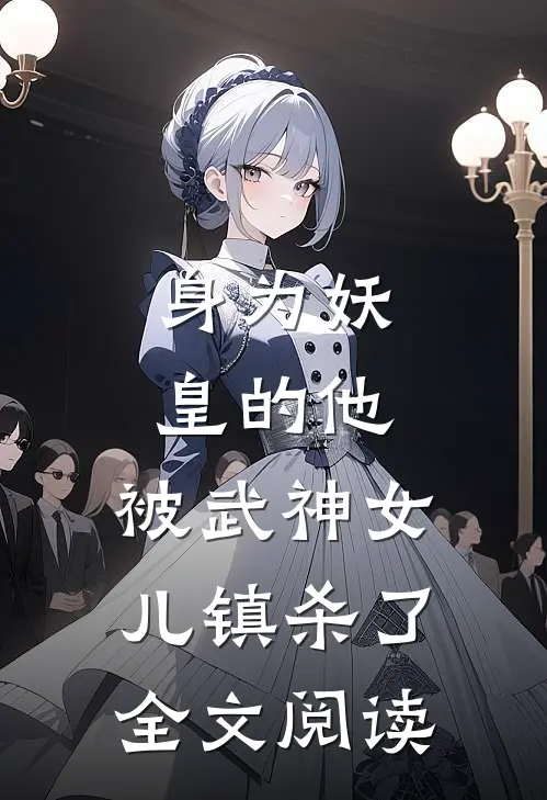 身为妖皇的他，被武神女儿镇杀了全文阅读