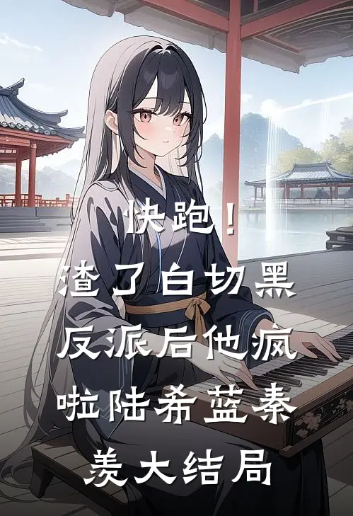 快跑！渣了白切黑反派后，他疯啦陆希蓝秦羡大结局