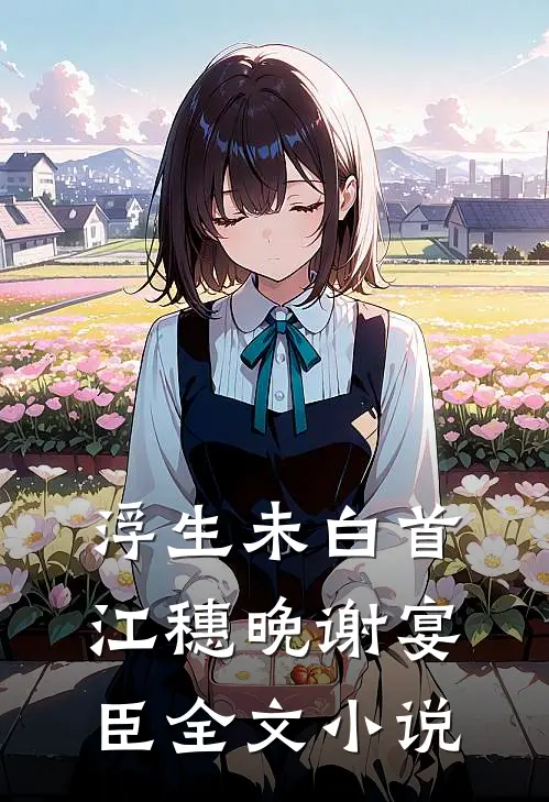 浮生未白首江穗晚谢宴臣全文小说