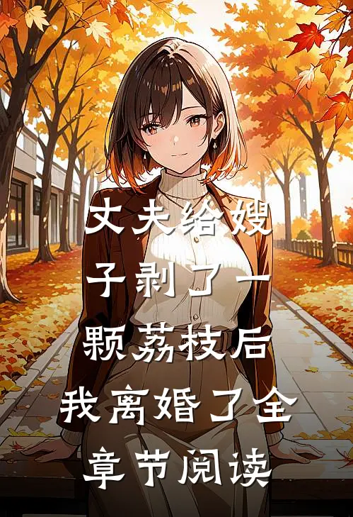 丈夫给嫂子剥了一颗荔枝后，我离婚了全章节阅读
