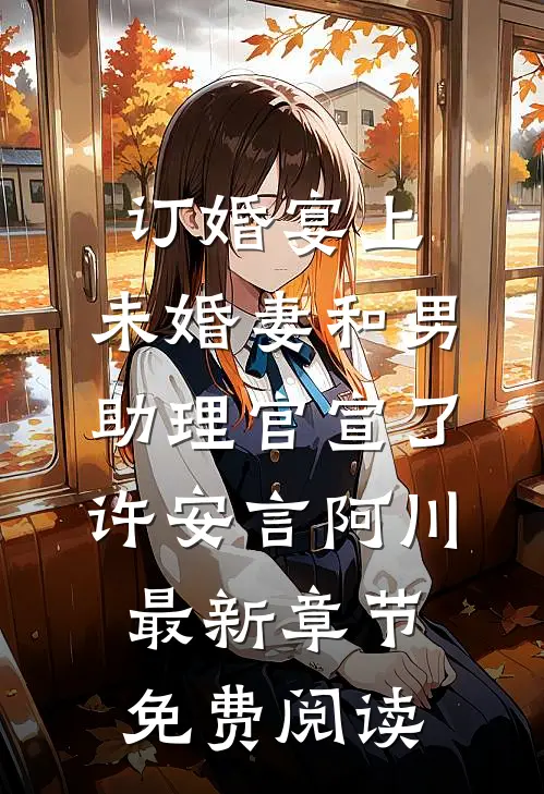 订婚宴上，未婚妻和男助理官宣了许安言阿川最新章节免费阅读