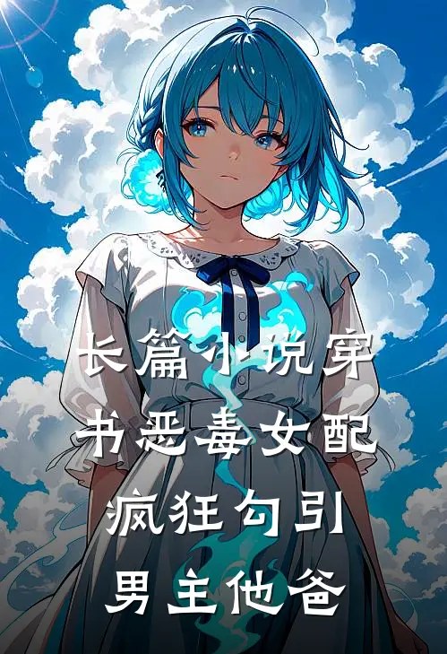 长篇小说穿书恶毒女配，疯狂勾引男主他爸