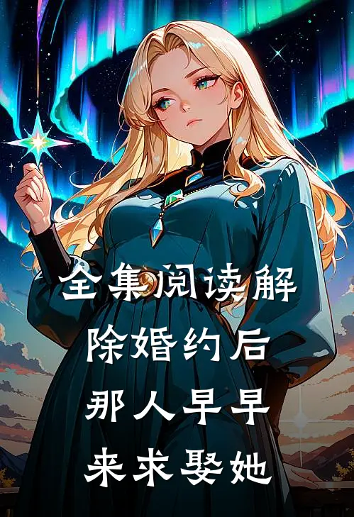 全集阅读解除婚约后，那人早早来求娶她