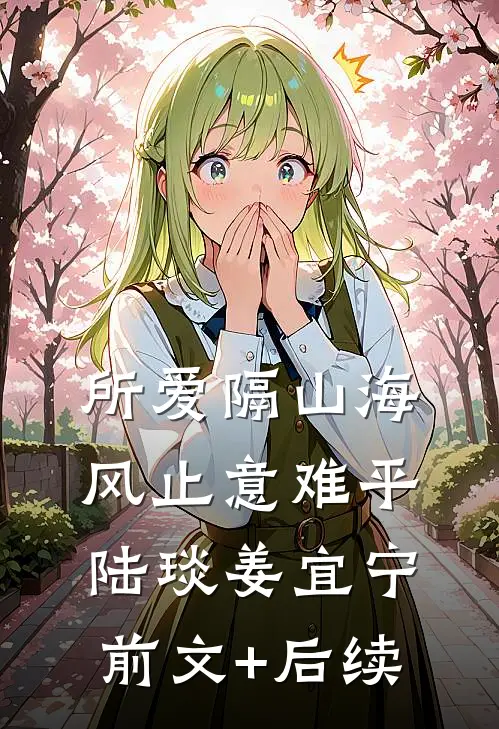 所爱隔山海，风止意难平陆琰姜宜宁前文+后续