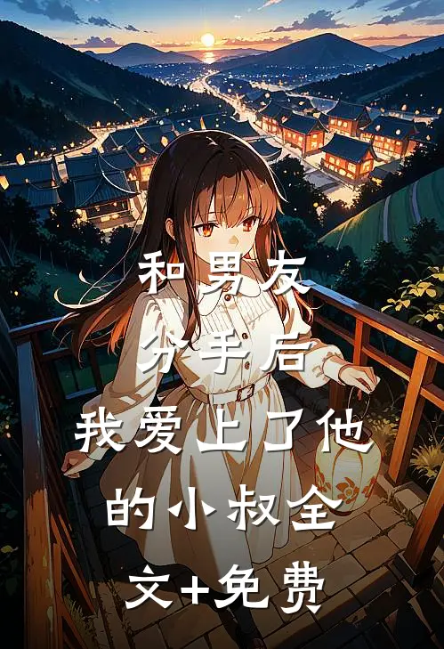 和男友分手后，我爱上了他的小叔全文+免费