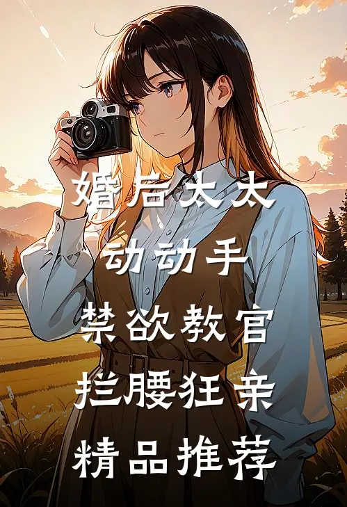 婚后太太动动手，禁欲教官拦腰狂亲精品推荐