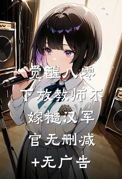 觉醒八零，下放教师不嫁糙汉军官无删减+无广告