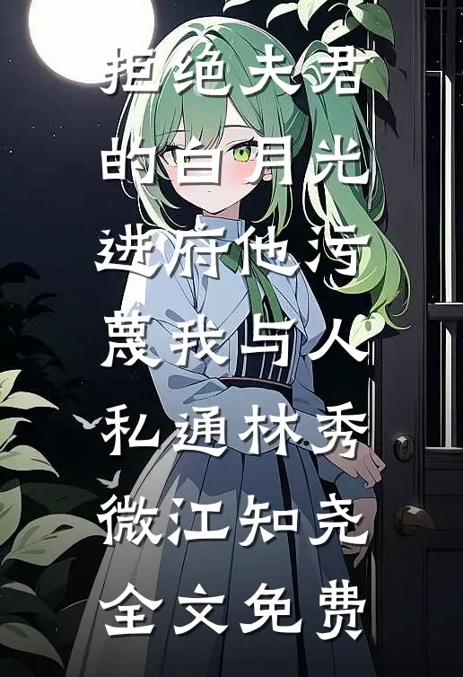 拒绝夫君的白月光进府他污蔑我与人私通林秀微江知尧全文免费