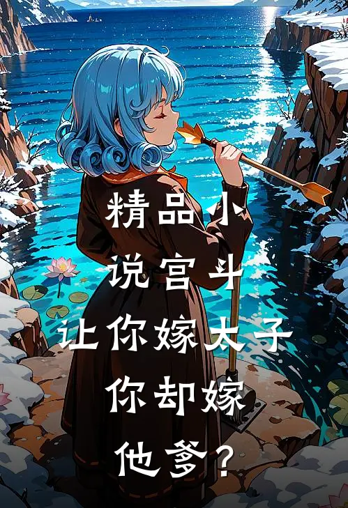 精品小说宫斗：让你嫁太子，你却嫁他爹？