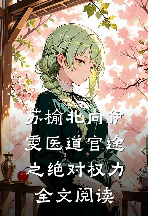 苏榆北向伊雯医道官途之绝对权力全文阅读