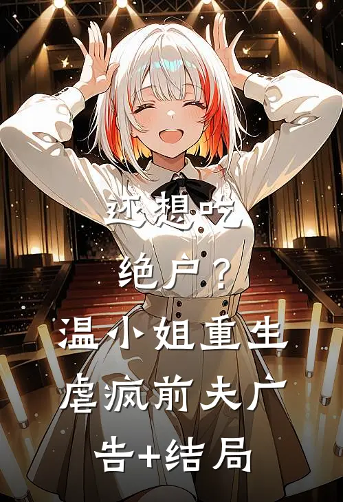 还想吃绝户？温小姐重生虐疯前夫广告+结局