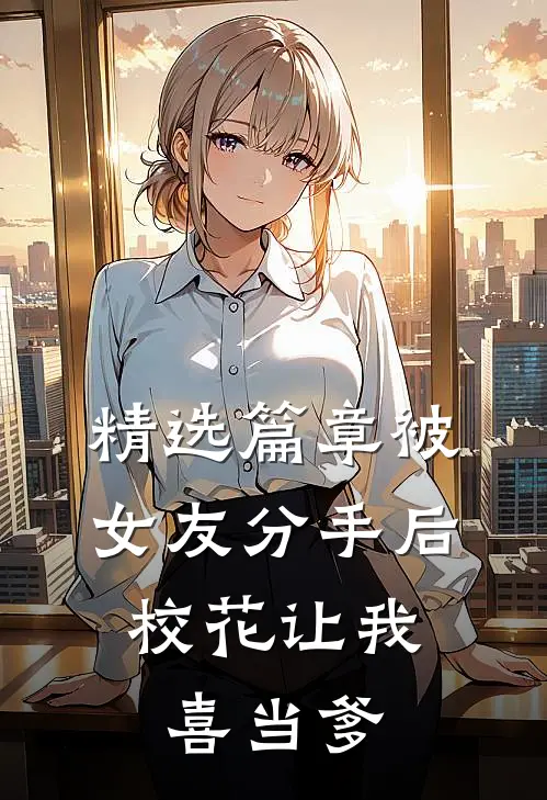 精选篇章被女友分手后，校花让我喜当爹