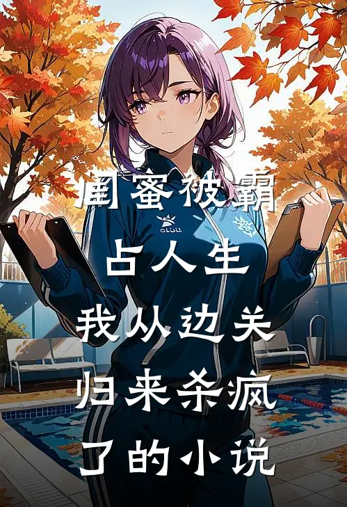 闺蜜被霸占人生，我从边关归来杀疯了的小说