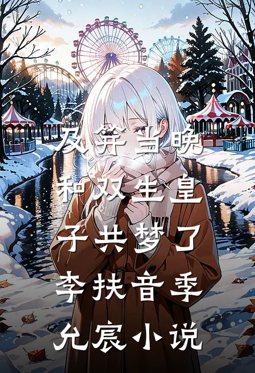 及笄当晚，和双生皇子共梦了李扶音季允宸小说