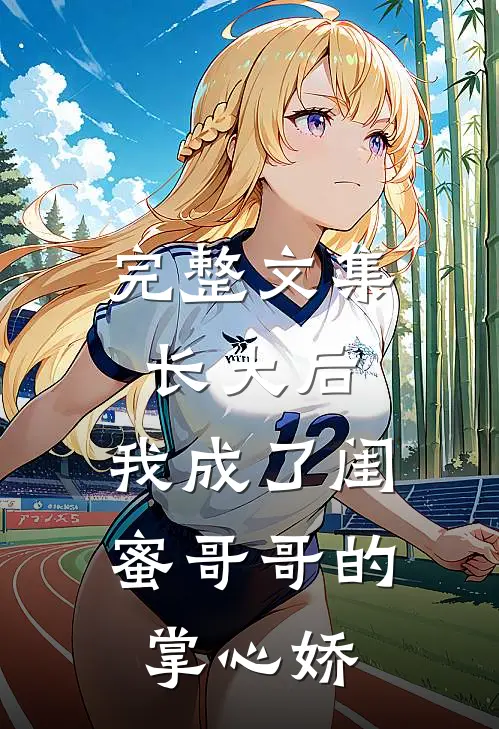 完整文集长大后，我成了闺蜜哥哥的掌心娇