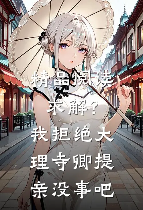 精品阅读求解？我拒绝大理寺卿提亲没事吧