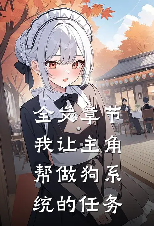 全文章节我让主角帮做狗系统的任务