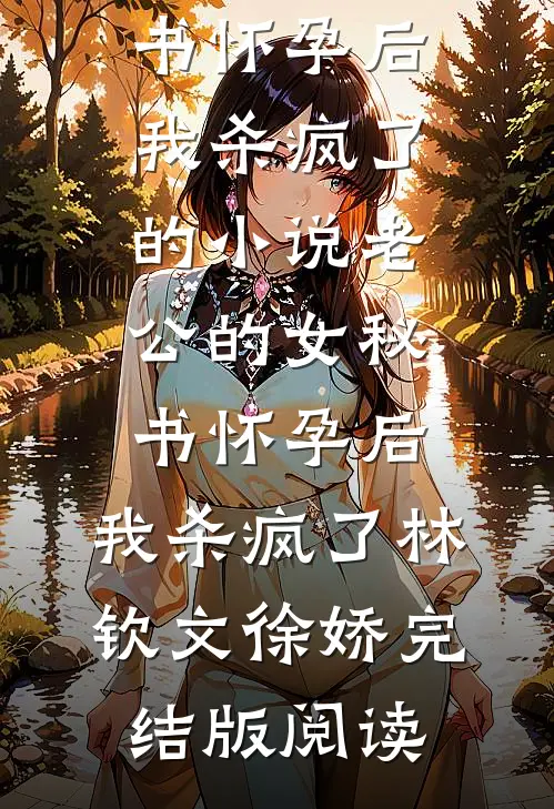 老公的女秘书怀孕后，我杀疯了的小说老公的女秘书怀孕后，我杀疯了林钦文徐娇完结版阅读