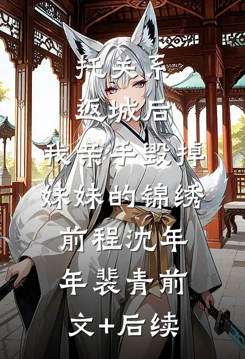 托关系返城后，我亲手毁掉妹妹的锦绣前程沈年年裴青前文+后续