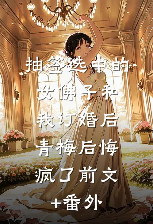抽签选中的女佛子和我订婚后，青梅后悔疯了前文+番外
