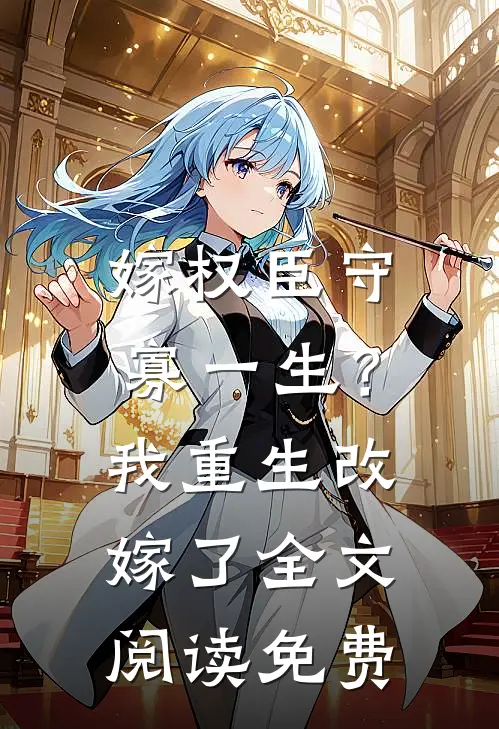 嫁权臣守寡一生？我重生改嫁了全文阅读免费