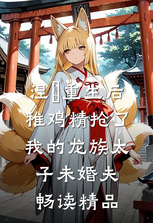 涅槃重生后，稚鸡精抢了我的龙族太子未婚夫畅读精品
