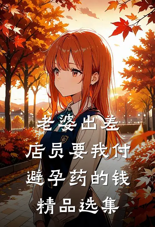 老婆出差，店员要我付避孕药的钱精品选集