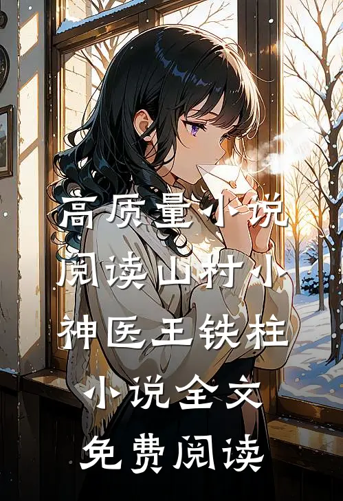 高质量小说阅读山村小神医王铁柱小说全文免费阅读