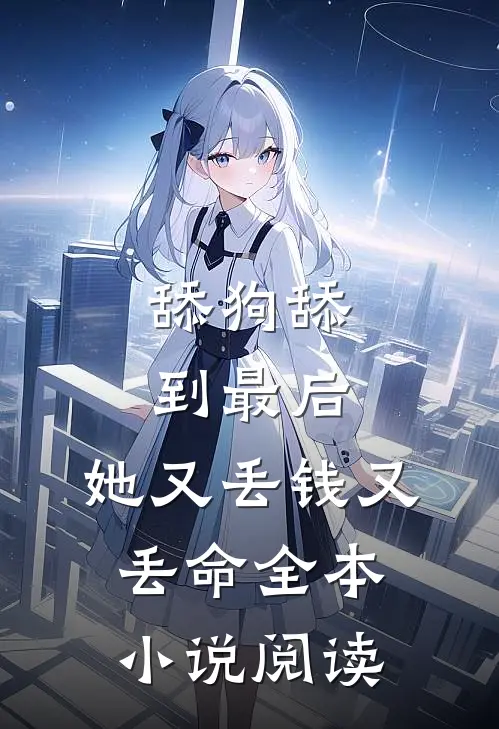 舔狗舔到最后，她又丢钱又丢命全本小说阅读