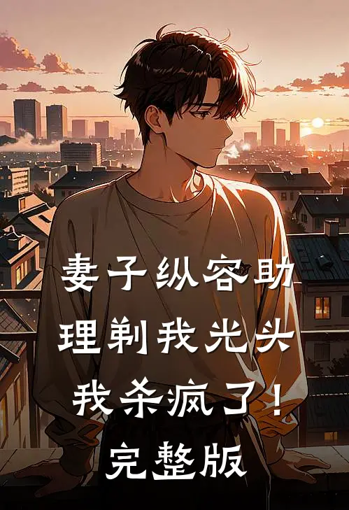 妻子纵容助理剃我光头，我杀疯了！完整版
