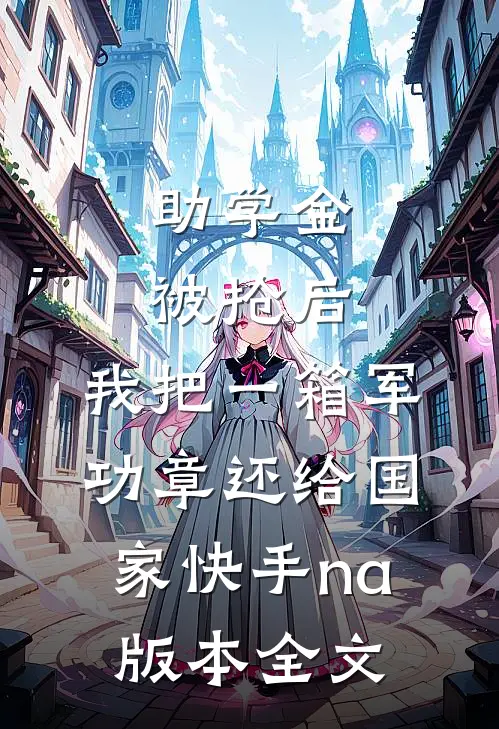 助学金被抢后，我把一箱军功章还给国家快手na版本全文
