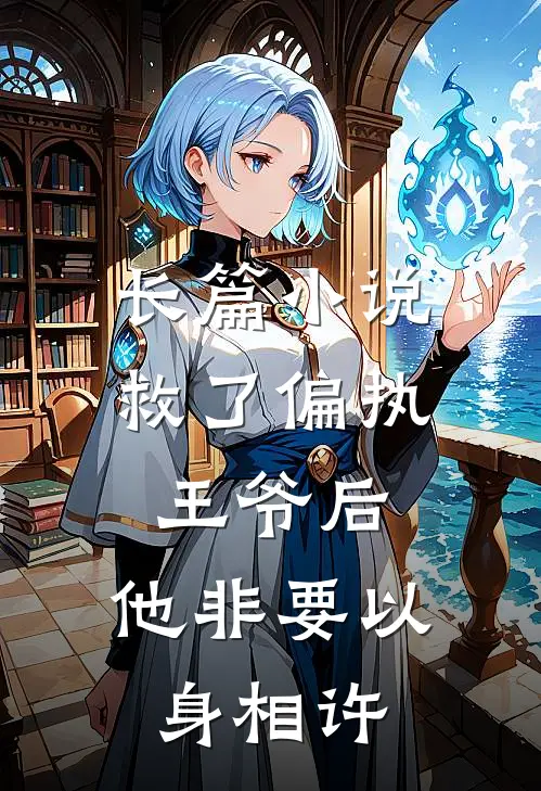 长篇小说救了偏执王爷后，他非要以身相许