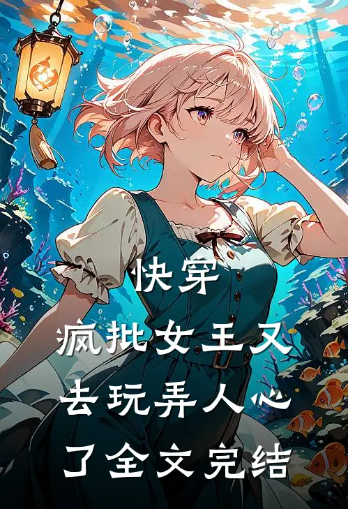 快穿：疯批女王又去玩弄人心了全文完结