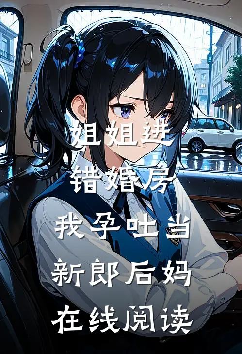 姐姐进错婚房，我孕吐当新郎后妈在线阅读