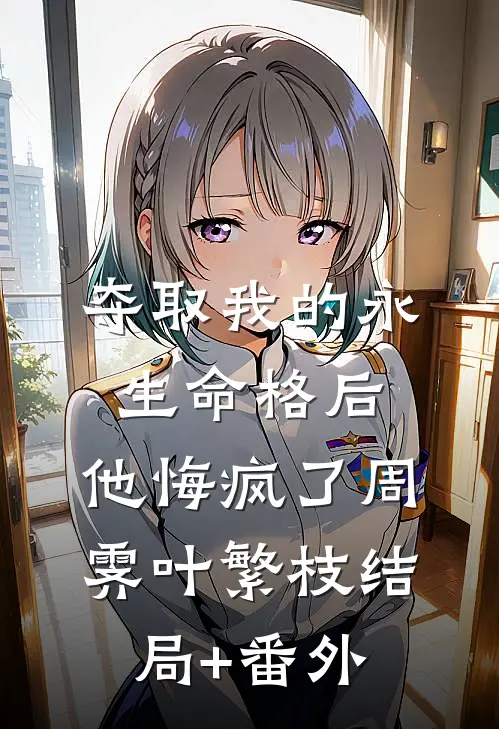 夺取我的永生命格后，他悔疯了周霁叶繁枝结局+番外