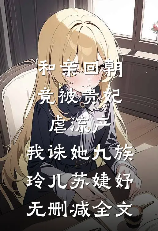 和亲回朝，竟被贵妃虐流产，我诛她九族玲儿苏婕妤无删减全文