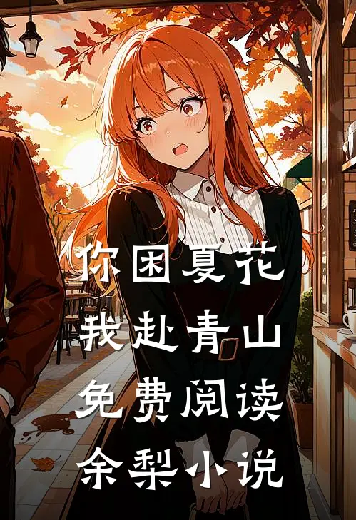 你困夏花，我赴青山免费阅读余梨小说
