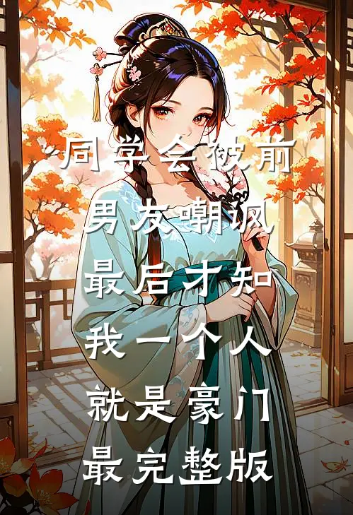 同学会被前男友嘲讽，最后才知我一个人就是豪门最完整版