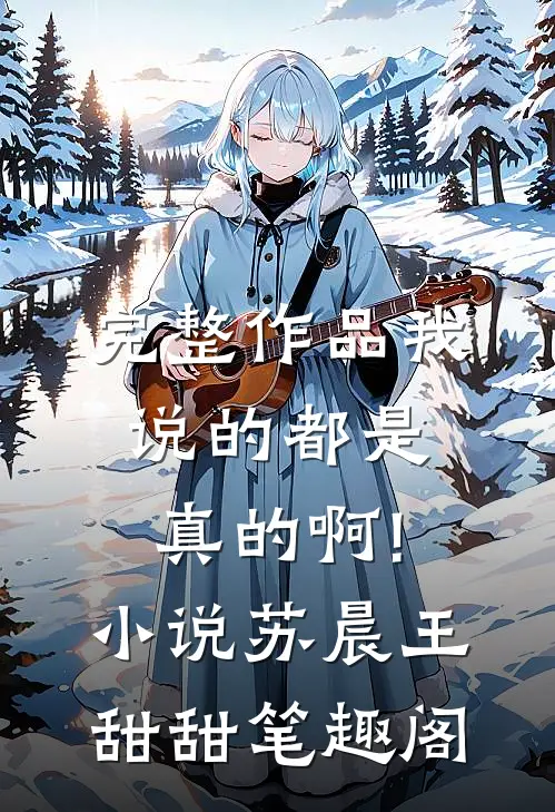 完整作品我说的都是真的啊!小说苏晨王甜甜笔趣阁